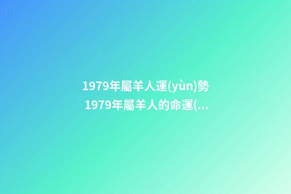 1979年屬羊人運(yùn)勢 1979年屬羊人的命運(yùn)